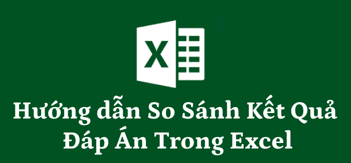 Hướng dẫn So Sánh Kết Quả Đáp Án Trong Excel